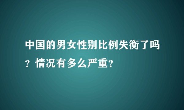 中国的男女性别比例失衡了吗？情况有多么严重？