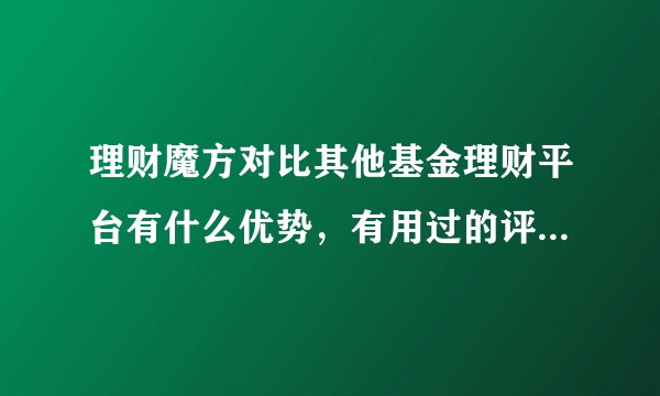 理财魔方对比其他基金理财平台有什么优势，有用过的评价一下吧？?