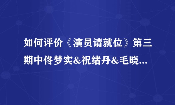 如何评价《演员请就位》第三期中佟梦实&祝绪丹&毛晓慧表演的《仙剑奇侠传》？