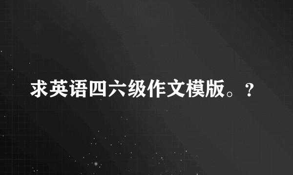 求英语四六级作文模版。？