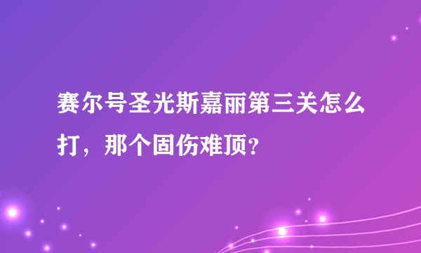 赛尔号圣光斯嘉丽第三关怎么打,那个固伤难顶?