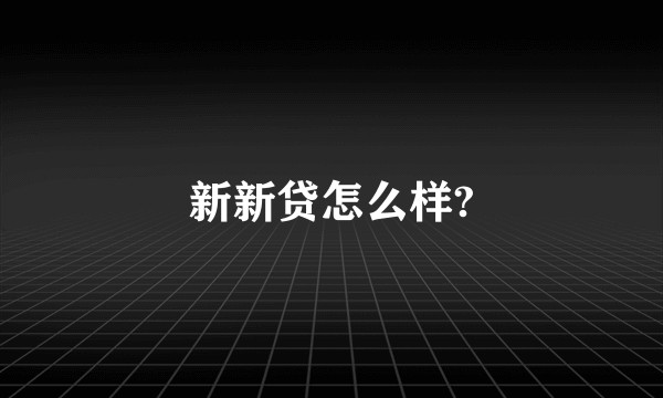 新新贷怎么样?