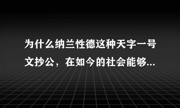 为什么纳兰性德这种天字一号文抄公，在如今的社会能够被这样吹捧？