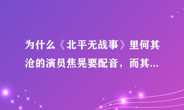 为什么《北平无战事》里何其沧的演员焦晃要配音，而其他演员不用？