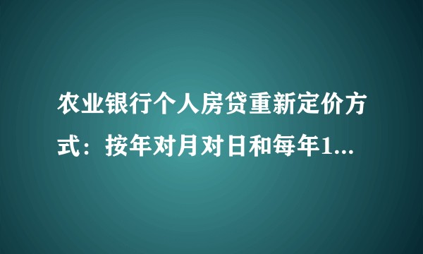 农业银行个人房贷重新定价方式：按年对月对日和每年1月1日，这两种方式如何选？