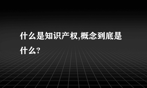 什么是知识产权,概念到底是什么?