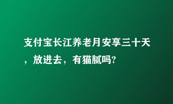 支付宝长江养老月安享三十天，放进去，有猫腻吗?