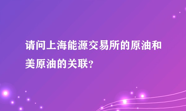 请问上海能源交易所的原油和美原油的关联？