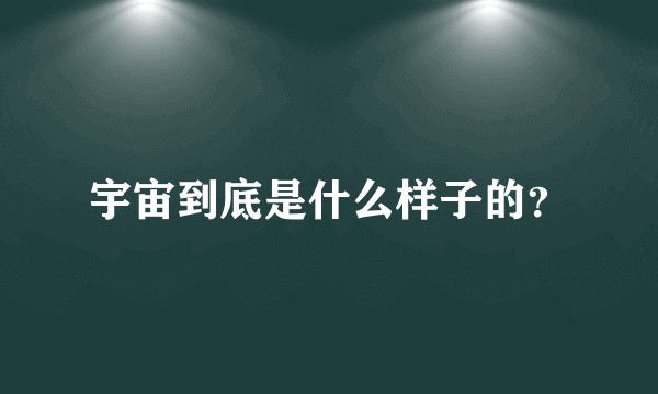 宇宙到底是什么样子的？