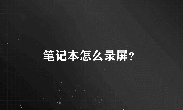 笔记本怎么录屏？