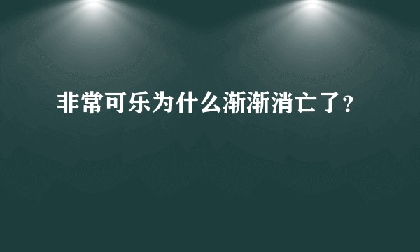 非常可乐为什么渐渐消亡了？