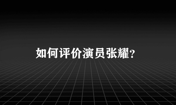 如何评价演员张耀？