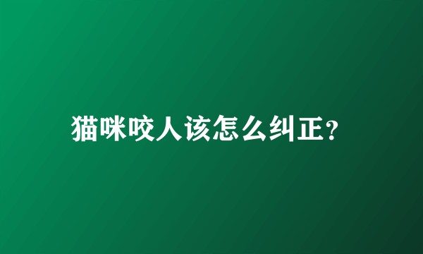 猫咪咬人该怎么纠正？