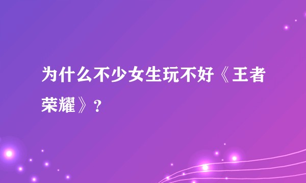 为什么不少女生玩不好《王者荣耀》?