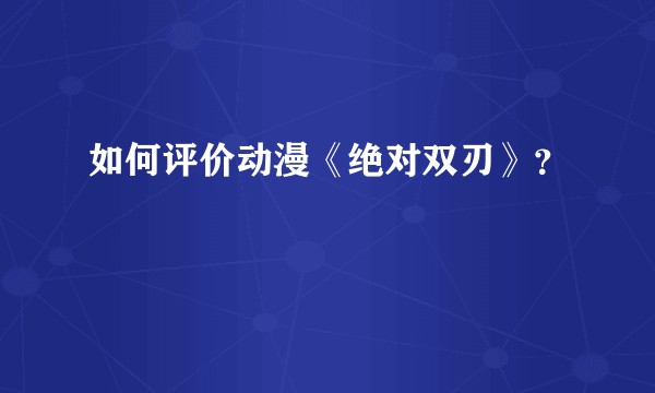 如何评价动漫《绝对双刃》？
