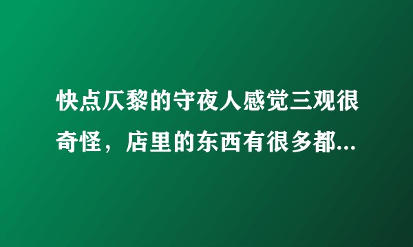 快点仄黎的守夜人感觉三观很奇怪，店里的东西有很多都杀了人，甚至小白花害死了这么多人，最后什么事都没有？