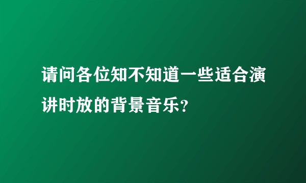 请问各位知不知道一些适合演讲时放的背景音乐？
