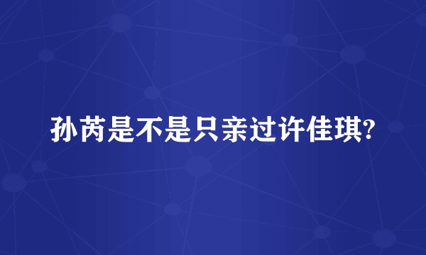 孙芮是不是只亲过许佳琪?