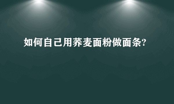 如何自己用荞麦面粉做面条?
