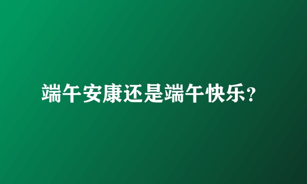 端午安康还是端午快乐？