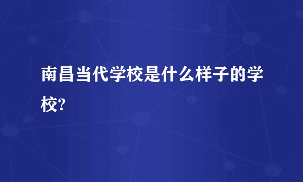 南昌当代学校是什么样子的学校?