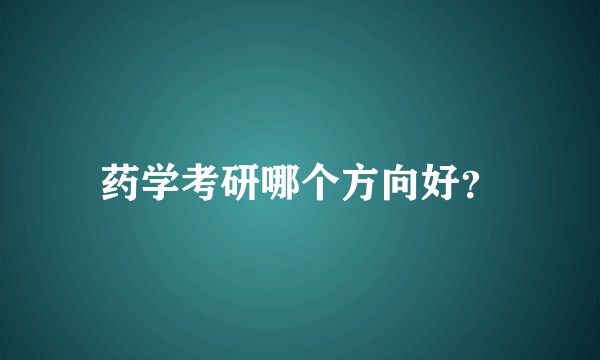 药学考研哪个方向好？