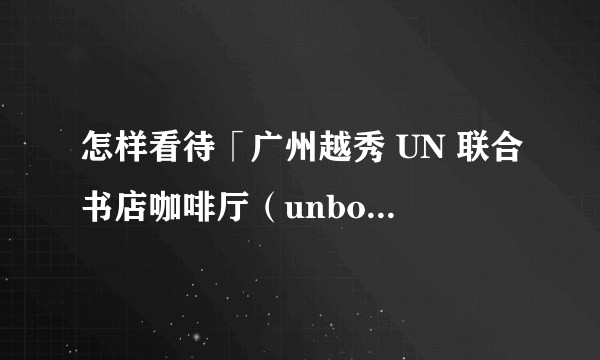 怎样看待「广州越秀 UN 联合书店咖啡厅(unbook café)」?