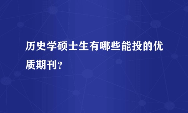 历史学硕士生有哪些能投的优质期刊?