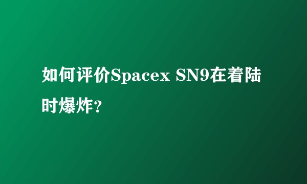 如何评价Spacex SN9在着陆时爆炸?