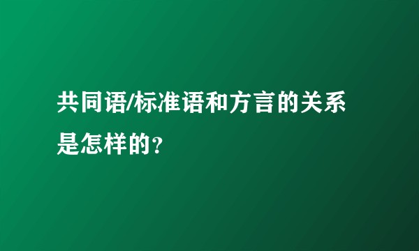 共同语/标准语和方言的关系是怎样的?
