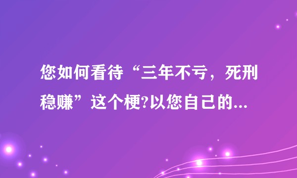 您如何看待“三年不亏，死刑稳赚”这个梗?以您自己的观点来看，您觉得它恶俗吗？