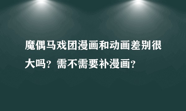 魔偶马戏团漫画和动画差别很大吗？需不需要补漫画？
