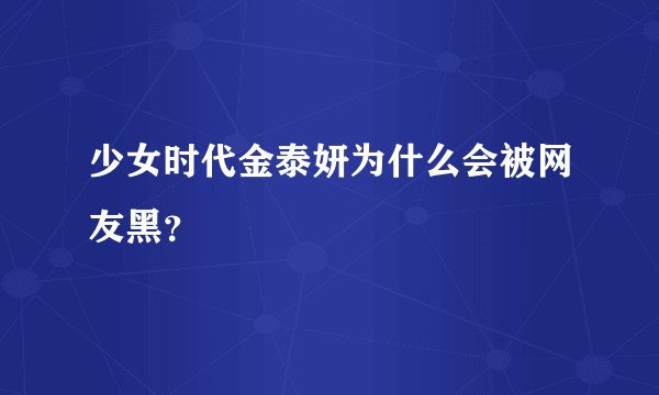 少女时代金泰妍为什么会被网友黑？
