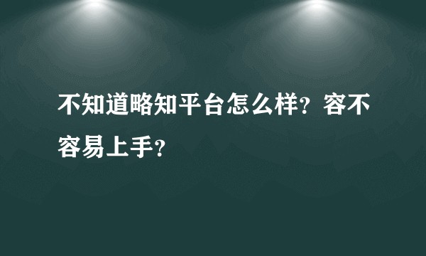 不知道略知平台怎么样？容不容易上手？