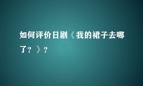 如何评价日剧《我的裙子去哪了？》？