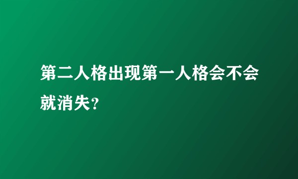 第二人格出现第一人格会不会就消失？