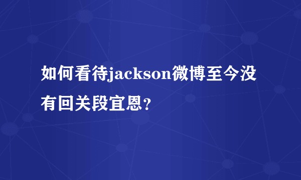 如何看待jackson微博至今没有回关段宜恩？