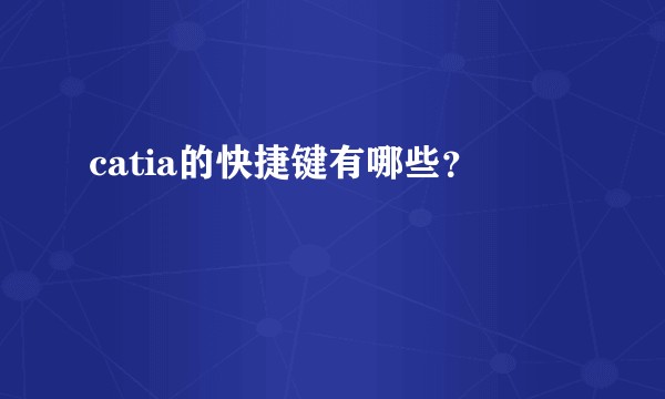 catia的快捷键有哪些？