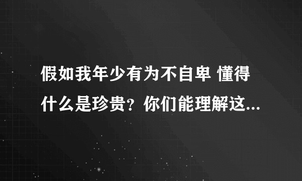 假如我年少有为不自卑 懂得什么是珍贵？你们能理解这几个词吗？