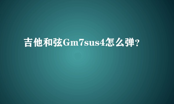 吉他和弦Gm7sus4怎么弹?