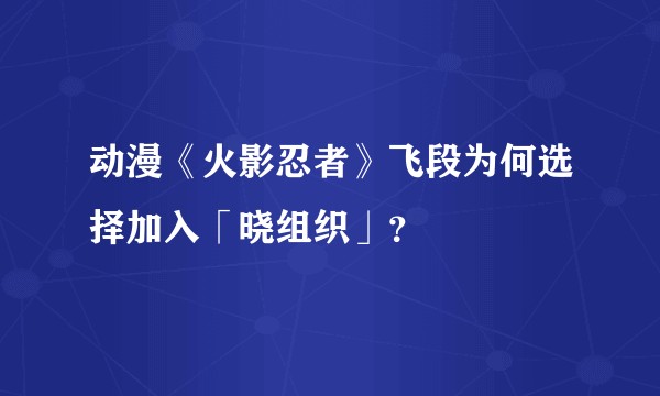 动漫《火影忍者》飞段为何选择加入「晓组织」?