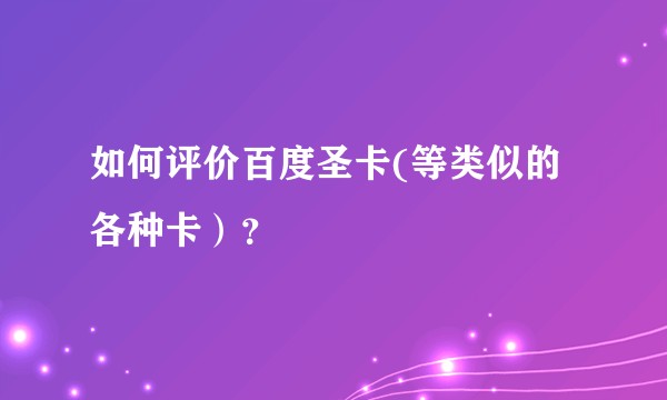 如何评价百度圣卡(等类似的各种卡)?