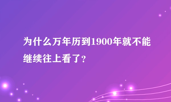 为什么万年历到1900年就不能继续往上看了？