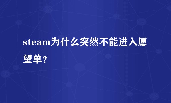 steam为什么突然不能进入愿望单?