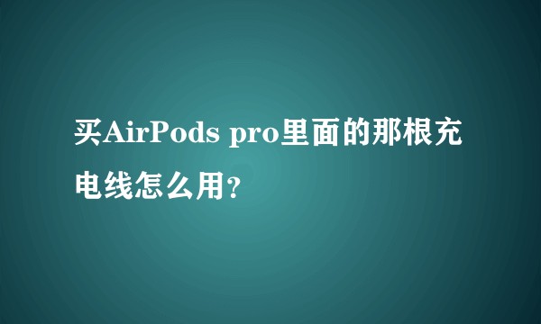 买AirPods pro里面的那根充电线怎么用？