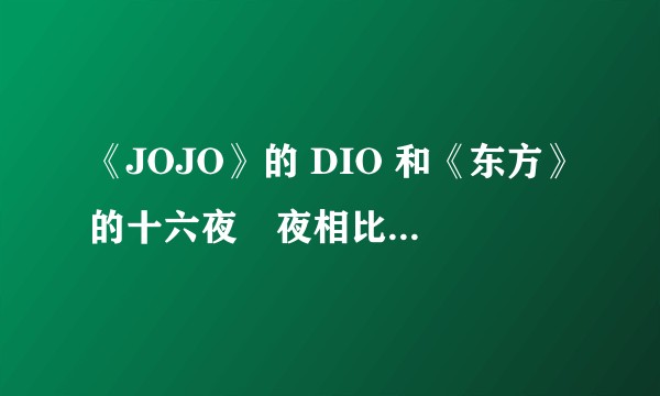 《JOJO》的 DIO 和《东方》的十六夜咲夜相比谁比较强?