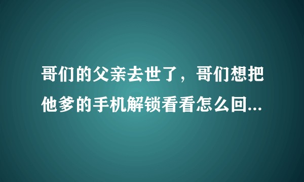 哥们的父亲去世了，哥们想把他爹的手机解锁看看怎么回事，怎么办啊。求求大哥们帮个忙？