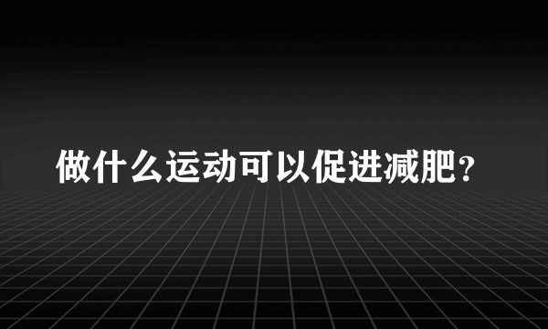 做什么运动可以促进减肥？
