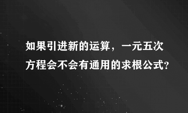 如果引进新的运算，一元五次方程会不会有通用的求根公式？
