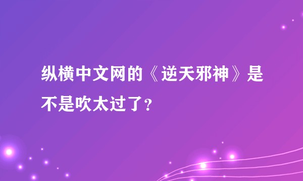 纵横中文网的《逆天邪神》是不是吹太过了？